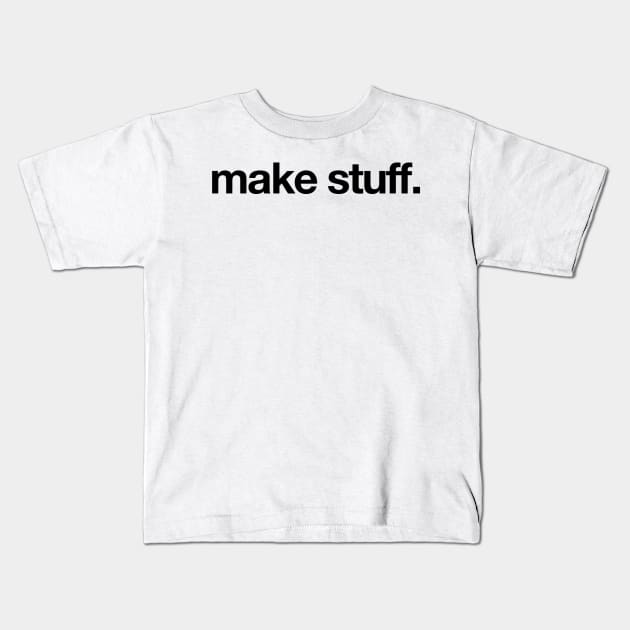 make stuff. Kids T-Shirt by MrMattRodin